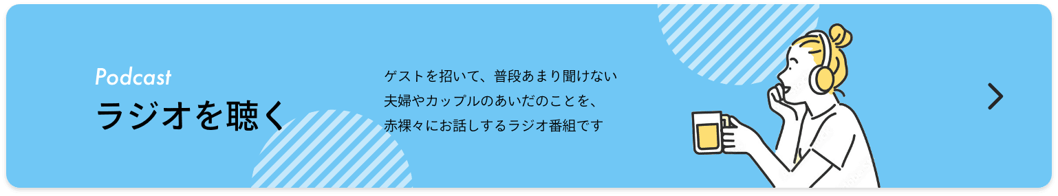 ラジオを聴く ゲストを招いて、普段あまり聞けない夫婦やカップルのあいだのことを、赤裸々にお話しするラジオ番組です